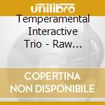 Temperamental Interactive Trio - Raw And The Cooked cd musicale di Temperamental Interactive Trio