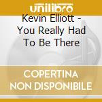 Kevin Elliott - You Really Had To Be There