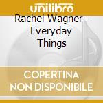 Rachel Wagner - Everyday Things cd musicale di Rachel Wagner