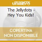 The Jellydots - Hey You Kids! cd