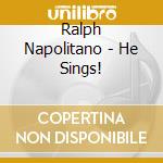 Ralph Napolitano - He Sings! cd musicale di Ralph Napolitano