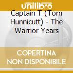 Captain T (Tom Hunnicutt) - The Warrior Years cd musicale di Captain T (Tom Hunnicutt)