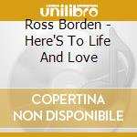 Ross Borden - Here'S To Life And Love cd musicale di Ross Borden