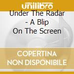 Under The Radar - A Blip On The Screen cd