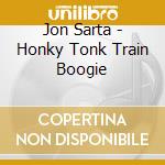 Jon Sarta - Honky Tonk Train Boogie cd musicale di Jon Sarta