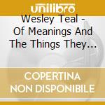 Wesley Teal - Of Meanings And The Things They Imply cd