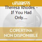Theresa Rhodes - If You Had Only...