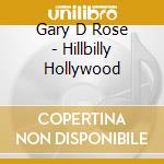 Gary D Rose - Hillbilly Hollywood cd musicale di Gary D Rose