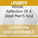 Vitriolic - Reflection Of A Dead Man'S Soul cd