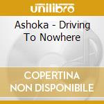Ashoka - Driving To Nowhere cd musicale di Ashoka