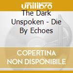 The Dark Unspoken - Die By Echoes cd