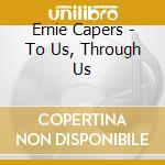 Ernie Capers - To Us, Through Us cd