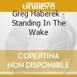 Greg Haberek - Standing In The Wake cd