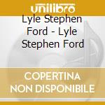 Lyle Stephen Ford - Lyle Stephen Ford cd musicale di Lyle Stephen Ford