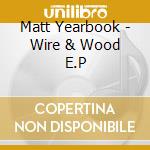 Matt Yearbook - Wire & Wood E.P cd