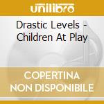 Drastic Levels - Children At Play cd