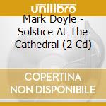 Mark Doyle - Solstice At The Cathedral (2 Cd) cd