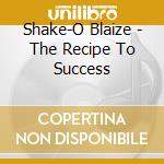 Shake-O Blaize - The Recipe To Success cd musicale di Shake