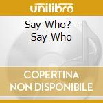 Say Who? - Say Who cd musicale di Say Who?
