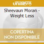Sheevaun Moran - Weight Less cd musicale di Sheevaun Moran