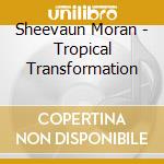 Sheevaun Moran - Tropical Transformation cd musicale di Sheevaun Moran