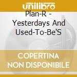Plan-R - Yesterdays And Used-To-Be'S cd