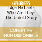 Edge Michael - Who Are They- The Untold Story cd musicale di Edge Michael