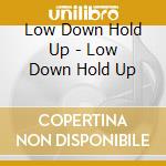 Low Down Hold Up - Low Down Hold Up cd
