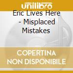 Eric Lives Here - Misplaced Mistakes cd