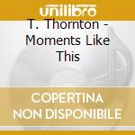 T. Thornton - Moments Like This cd