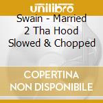 Swain - Married 2 Tha Hood Slowed & Chopped cd