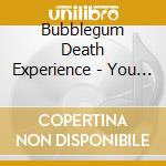 Bubblegum Death Experience - You Get What You Deserve cd