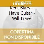 Kent Blazy - Have Guitar - Will Travel cd