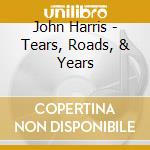 John Harris - Tears, Roads, & Years cd