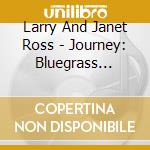 Larry And Janet Ross - Journey: Bluegrass Gospel cd musicale di Larry And Janet Ross