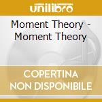 Moment Theory - Moment Theory cd musicale di Moment Theory