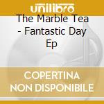 The Marble Tea - Fantastic Day Ep cd