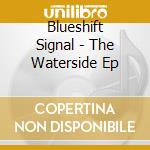Blueshift Signal - The Waterside Ep cd musicale di Blueshift Signal