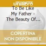 To Be Like My Father - The Beauty Of Rock And Roll cd