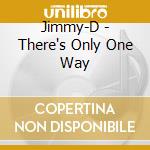 Jimmy-D - There's Only One Way cd musicale di Jimmy