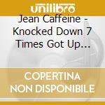 Jean Caffeine - Knocked Down 7 Times Got Up 8 cd musicale di Jean Caffeine