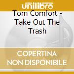 Tom Comfort - Take Out The Trash cd