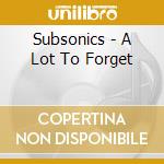 Subsonics - A Lot To Forget cd musicale di Subsonics