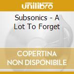 Subsonics - A Lot To Forget cd