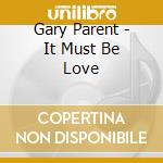 Gary Parent - It Must Be Love cd musicale di Gary Parent