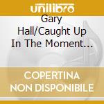 Gary Hall/Caught Up In The Moment - Caught Up In The Moment cd