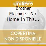 Brother Machine - No Home In This World cd
