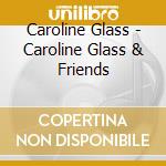 Caroline Glass - Caroline Glass & Friends cd musicale di Caroline Glass