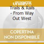 Trails & Rails - From Way Out West cd
