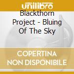 Blackthorn Project - Bluing Of The Sky cd musicale di Blackthorn Project